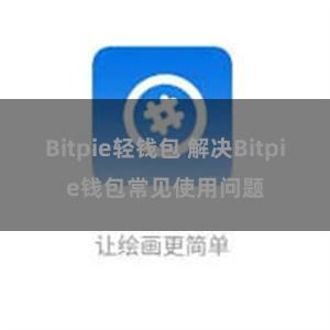 Bitpie轻钱包 解决Bitpie钱包常见使用问题