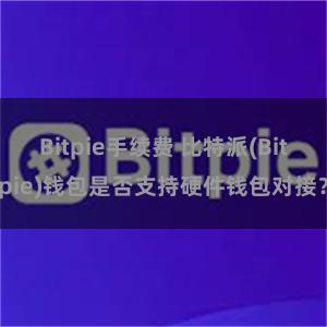 Bitpie手续费 比特派(Bitpie)钱包是否支持硬件钱包对接？