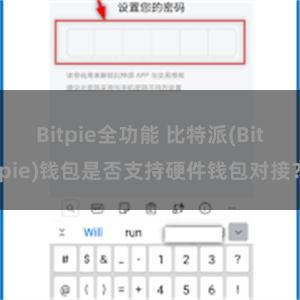 Bitpie全功能 比特派(Bitpie)钱包是否支持硬件钱包对接？