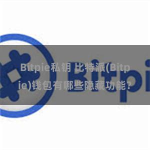 Bitpie私钥 比特派(Bitpie)钱包有哪些隐藏功能？