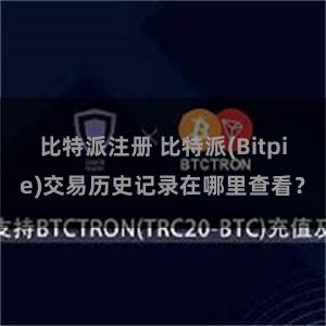 比特派注册 比特派(Bitpie)交易历史记录在哪里查看？