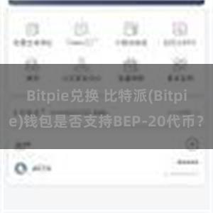 Bitpie兑换 比特派(Bitpie)钱包是否支持BEP-20代币？