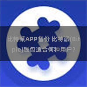 比特派APP备份 比特派(Bitpie)钱包适合何种用户？