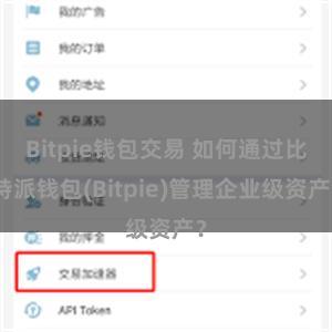 Bitpie钱包交易 如何通过比特派钱包(Bitpie)管理企业级资产？