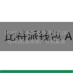 比特派全球版 比特派钱包(Bitpie)的全球推广计划解读