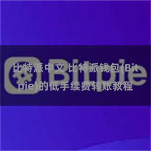 比特派中文 比特派钱包(Bitpie)的低手续费转账教程