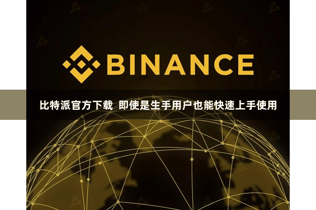 比特派官方下载  即使是生手用户也能快速上手使用