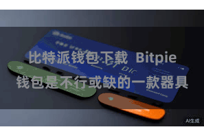 比特派钱包下载  Bitpie钱包是不行或缺的一款器具