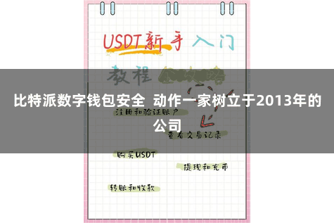 比特派数字钱包安全  动作一家树立于2013年的公司