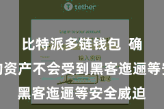 比特派多链钱包  确保用户的资产不会受到黑客迤逦等安全威迫