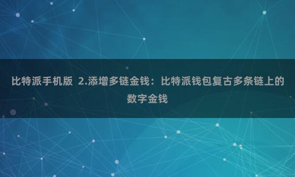 比特派手机版  2.添增多链金钱：比特派钱包复古多条链上的数字金钱