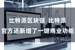 比特派区块链  比特派官方还新增了一键商业功能