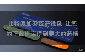 比特派加密资产钱包 让您的下载速率得到更大的莳植