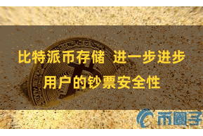 比特派币存储 进一步进步用户的钞票安全性