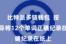 比特派多链钱包  按照领导将12个单词正确纪录在纸上