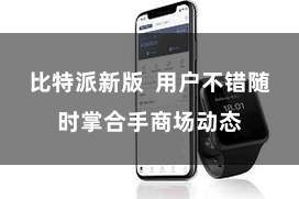 比特派新版  用户不错随时掌合手商场动态