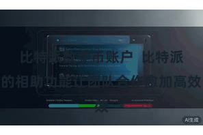 比特派数字币账户  比特派的相助功能让团队合作愈加高效
