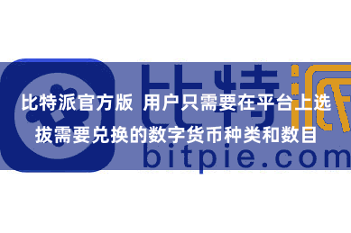 比特派官方版  用户只需要在平台上选拔需要兑换的数字货币种类和数目