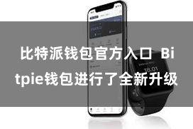 比特派钱包官方入口  Bitpie钱包进行了全新升级