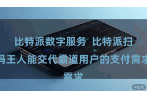 比特派数字服务  比特派扫码王人能交代霸道用户的支付需求