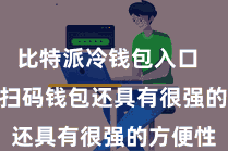 比特派冷钱包入口  Bitpie扫码钱包还具有很强的方便性
