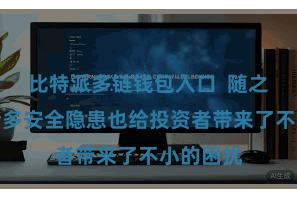 比特派多链钱包入口  随之而来的诸多安全隐患也给投资者带来了不小的困扰