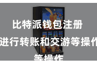 比特派钱包注册  进行转账和交游等操作
