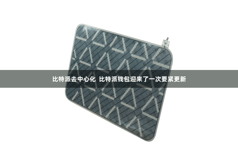 比特派去中心化  比特派钱包迎来了一次要紧更新