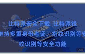 比特派安全下载  比特派钱包期骗维持多重身份考证、指纹识别等安全功能