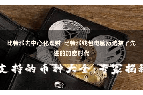 比特派去中心化理财  比特派钱包电脑版选拔了先进的加密时代